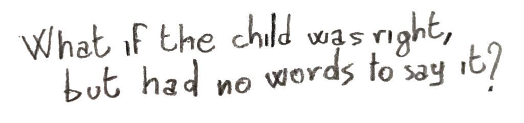 What if the child was right, but had no words to say it?